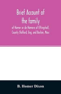 Brief Account of the Family of Homer or De Homere of Ettingshall, County Stafford, Eng. and Boston, Mass