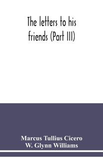 Letters to His Friends (Part Iii)
