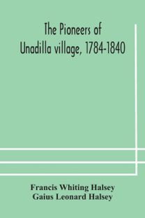 Pioneers of Unadilla Village, 1784-1840 Reminiscences of Village Life and of Panama and California from 184o to 1850