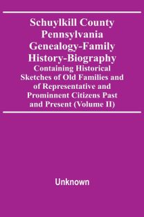 Schuylkill County Pennsylvania Genealogy-Family History-Biography Containing Historical Sketches of Old Families and of Representative and Prominnent Citizens Past and Present (Volume Ii)