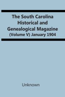 The South Carolina Historical and Genealogical Magazine (Volume V) January 1904
