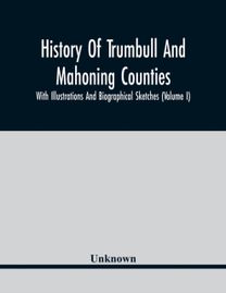 History of Trumbull and Mahoning Counties; with Illustrations and Biographical Sketches (Volume I)
