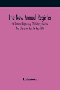 The New Annual Register, or General Repository of History, Politics and Literature for the Year 1817
