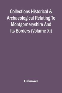Collections Historical & Archaeological Relating to Montgomeryshire and Its Borders (Volume Xi)