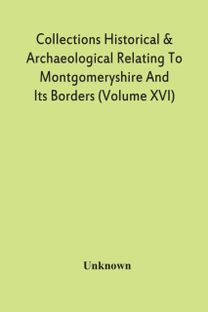 Collections Historical & Archaeological Relating to Montgomeryshire and Its Borders (Volume Xvi)