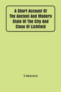 A Short Account of the Ancient and Modern State of the City and Close of Lichfield