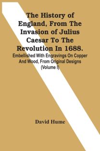 History of England, from the Invasion of Julius Caesar to the Revolution in 1688. Embellished with Engravings on Copper and Wood, from Original Designs (Volume I)
