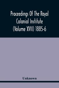 Proceedings of the Royal Colonial Institute (Volume Xvii) 1885-6
