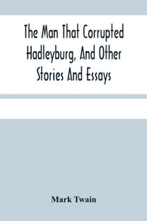 Man that Corrupted Hadleyburg, and Other Stories and Essays Man that Corrupted Hadleyburg, and Other Stories and Essays