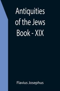 Antiquities of the Jews; Book - XIX Antiquities of the Jews; Book - XIX