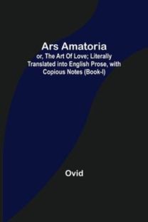 Ars Amatoria; or, the Art of Love; Literally Translated Into English Prose, with Copious Notes (Book-I)
