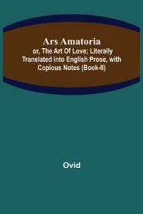 Ars Amatoria; or, the Art of Love; Literally Translated Into English Prose, with Copious Notes (Book-Ii)