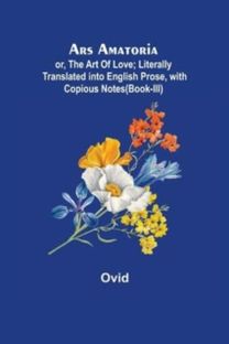 Ars Amatoria; or, the Art of Love; Literally Translated Into English Prose, with Copious Notes (Book-Iii)