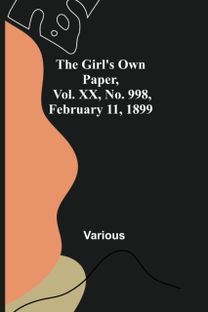 Girl's Own Paper, Vol. Xx, No. 998, February 11, 1899 Girl's Own Paper, Vol. Xx, No. 998, February 11, 1899
