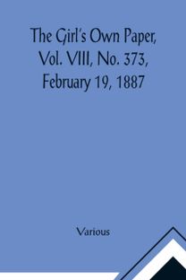 Girl's Own Paper, Vol. Viii, No. 373, February 19, 1887 Girl's Own Paper, Vol. Viii, No. 373, February 19, 1887
