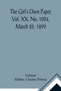 Girl's Own Paper, Vol. Xx. No. 1004, March 25, 1899 Girl's Own Paper, Vol. Xx. No. 1004, March 25, 1899