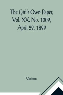 Girl's Own Paper, Vol. Xx. No. 1009, April 29, 1899 Girl's Own Paper, Vol. Xx. No. 1009, April 29, 1899