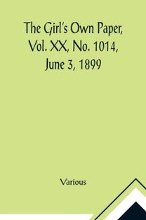 Girl's Own Paper, Vol. Xx, No. 1014, June 3, 1899 Girl's Own Paper, Vol. Xx, No. 1014, June 3, 1899