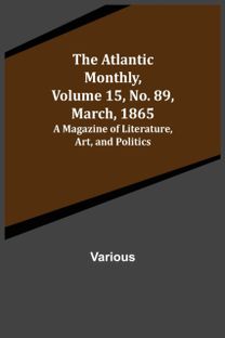 Atlantic Monthly, Volume 15, No. 89, March, 1865; a Magazine of Literature, Art, and Politics