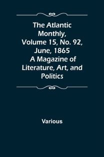 Atlantic Monthly, Volume 15, No. 92, June, 1865; a Magazine of Literature, Art, and Politics