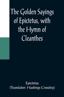 Golden Sayings of Epictetus, with the Hymn of Cleanthes Golden Sayings of Epictetus, with the Hymn of Cleanthes