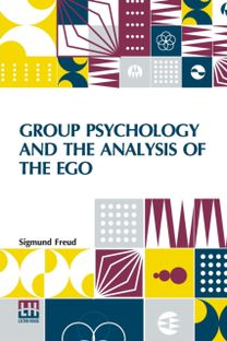 Group Psychology and the Analysis of the Ego Group Psychology and the Analysis of the Ego