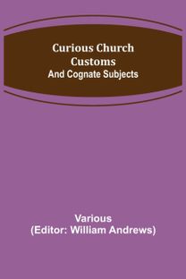 Curious Church Customs; and Cognate Subjects Curious Church Customs; and Cognate Subjects