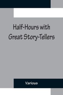 Half-Hours with Great Story-Tellers; Artemus Ward, George Macdonald, Max Adeler, Samuel Lover, and Others Half-Hours with Great Story-Tellers; Artemus Ward, George Macdonald, Max Adeler, Samuel Lover, and Others