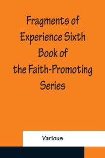 Fragments of Experience Sixth Book of the Faith-Promoting Series Fragments of Experience Sixth Book of the Faith-Promoting Series
