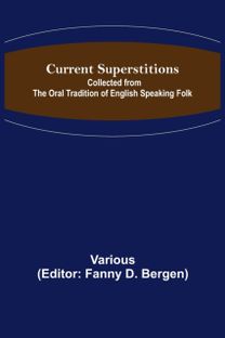 Current Superstitions; Collected from the Oral Tradition of English Speaking Folk Current Superstitions; Collected from the Oral Tradition of English Speaking Folk