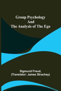Group Psychology and the Analysis of the Ego Group Psychology and the Analysis of the Ego