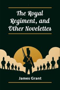 The Royal Regiment, and Other Novelettes The Royal Regiment, and Other Novelettes