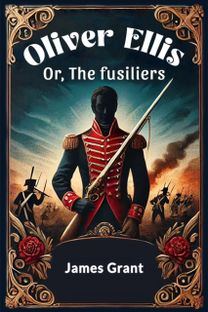 Oliver Ellis Or, The fusiliers Oliver Ellis Or, The fusiliers