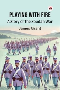 Playing with Fire a Story of the Soudan War Playing with Fire a Story of the Soudan War