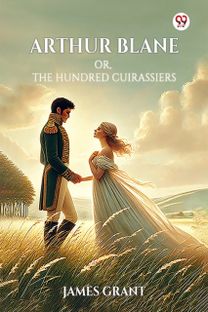 Arthur Blane or, the Hundred Cuirassiers Arthur Blane or, the Hundred Cuirassiers