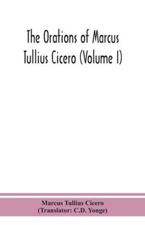 Orations of Marcus Tullius Cicero (Volume I)