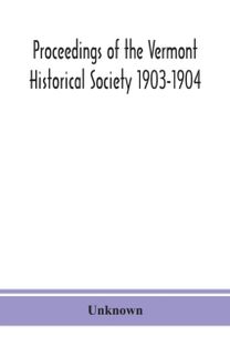 Proceedings of the Vermont Historical Society 1903-1904 with Amended Constitution, and List of Members