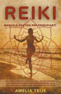 Reiki - Manuale Pratico Per Principianti - Una Guida Completa E Pratica All' Autoguarigione, Alla Meditazione Reiki E Alla Visualizzazione Della Tua Aura Per La Ricerca Del Tuo Benessere Interiore