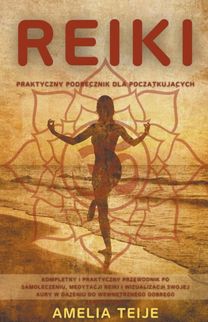 Reiki - Praktyczny Podręcznik Dla Początkujących- Kompletny I Praktyczny Przewodnik Po Samoleczeniu, Medytacji Reiki I Wizualizacji Swojej Aury W Dążeniu do Wewnętrznego 