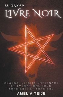 Le Grand Livre Noir - Demons, Esprits Enfernaux Et Evocations Pour Sorcieres Et Sorciers Le Grand Livre Noir - Demons, Esprits Enfernaux Et Evocations Pour Sorcieres Et Sorciers