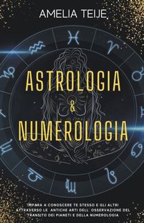 Astrologia E Numerologia - Manuale Completo Per Principianti - Impara a Conoscere Te Stesso E Gli Altri Attraverso Le Antiche Arti Dell' Osservazione Del Transito Dei Pianeti E Della Numerologia Astrologia E Numerologia - Manuale Completo Per Principianti - Impara a Conoscere Te Stesso E Gli Altri Attraverso Le Antiche Arti Dell' Osservazione Del Transito Dei Pianeti E Della Numerologia