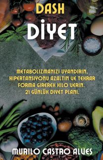 Dash Diyet - Metabolizmanızı Uyandırın, Hipertansiyonu Azaltın Ve Tekrar Forma Girerek Kilo Verin. 21 Gunluk Diyet Planı.