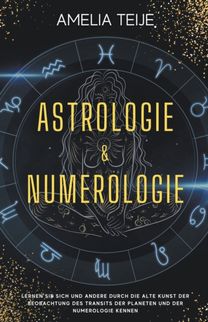 Astrologie Und Numerologie - Komplettes Handbuch Fur Anfanger - Lernen Sie Sich Selbst Und Andere Durch Die Alte Kunst Des Beobachtens Des Transits Der Planeten Und Der Numerologie Kennen Astrologie Und Numerologie - Komplettes Handbuch Fur Anfanger - Lernen Sie Sich Selbst Und Andere Durch Die Alte Kunst Des Beobachtens Des Transits Der Planeten Und Der Numerologie Kennen