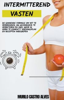 Intermitterend Vasten - De Winnende Formule Om Vet Te Verbranden, Uw Gezondheid Te Verbeteren en Snel Weer in Vorm Te Komen!!! Voedingsplan en Recepten Inbegrepen.
