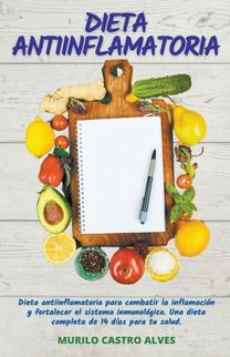 Dieta Antiinflamatoria - Dieta Antiinflamatoria Para Combatir La Inflamacion Y Fortalecer El Sistema Inmunologico. Una Dieta Completa De 14 Dias Para Tu Salud