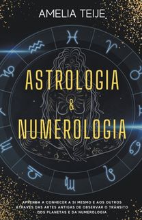 Astrologia E Numerologia - Manual Completo Para Principiantes - Aprenda a Conhecer-Se a Si Mesmo E Aos Outros Atraves Das Artes Antigas De Observacao do Transito Planetario E Da Numerologia Astrologia E Numerologia - Manual Completo Para Principiantes - Aprenda a Conhecer-Se a Si Mesmo E Aos Outros Atraves Das Artes Antigas De Observacao do Transito Planetario E Da Numerologia