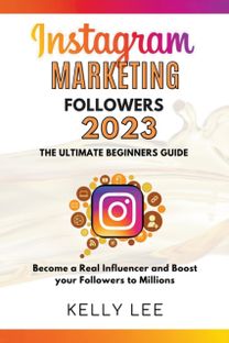 Instagram Marketing Followers 2023 the Ultimate Beginners Guide Become a Real Influencer and Boost Your Followers to Millions