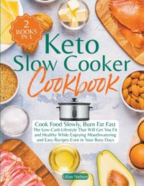 Keto Slow Cooker Cookbook I Cook Food Slowly, Burn Fat Fast I the Low-Carb Lifestyle that will Get You Fit and Healthy While Enjoying Mouthwatering and Easy Recipes Even in Your Busy Days