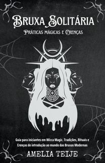 Bruxa Solitária - Práticas Mágicas E Crenças - Guia Para Iniciantes Em Wicca Magic. Tradições, Rituais E Crenças De Introdução Ao Mundo Das Bruxas Modern Bruxa Solitária - Práticas Mágicas E Crenças - Guia Para Iniciantes Em Wicca Magic. Tradições, Rituais E Crenças De Introdução Ao Mundo Das Bruxas Modern