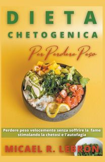 Dieta Chetogenica Per Perdere Peso - Perdere Peso Velocemente Senza Soffrire La Fame Stimolando La Chetosi E L'autofagia